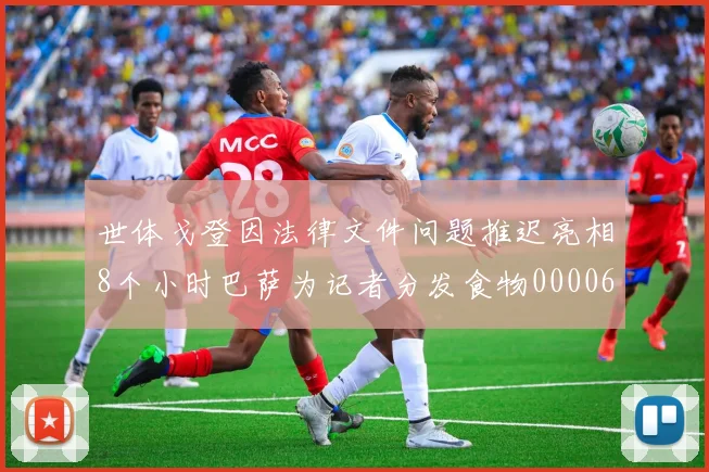 世体戈登因法律文件问题推迟亮相8个小时巴萨为记者分发食物0000644