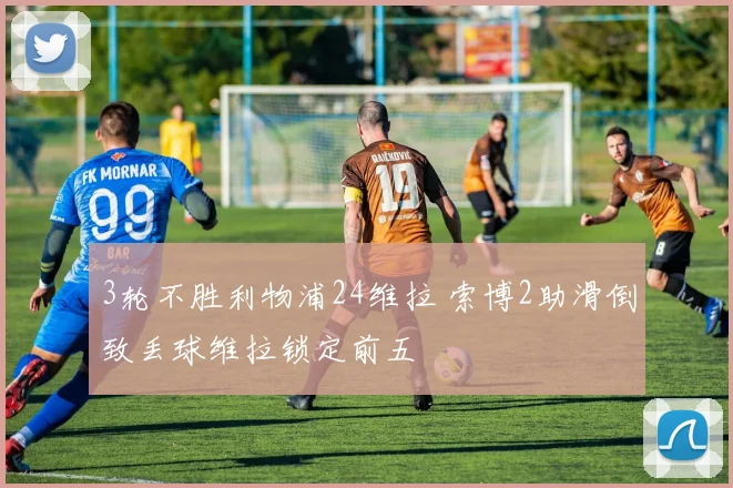 3轮不胜利物浦24维拉 索博2助滑倒致丢球维拉锁定前五